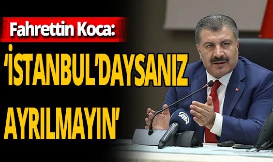 Fahrettin Koca'dan flaş uyarı: 'İstanbul'daysanız ayrılmayın'