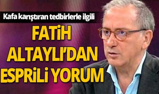 Fatih Altaylı'dan kafa karıştıran tedbirlerle ilgili esprili yorum