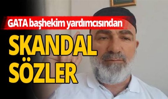 GATA’nın Başhekim Yardımcısı Ali Edizer’den skandal sözler