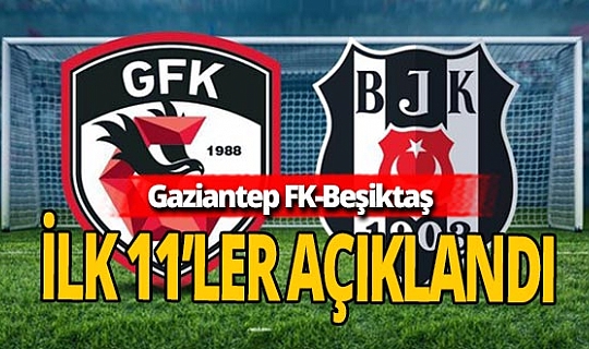 Gaziantep FK - Beşiktaş maçının ilk 11'leri açıklandı!