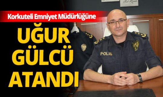 Korkuteli Emniyet Müdürlüğüne Uğur Gülcü atandı