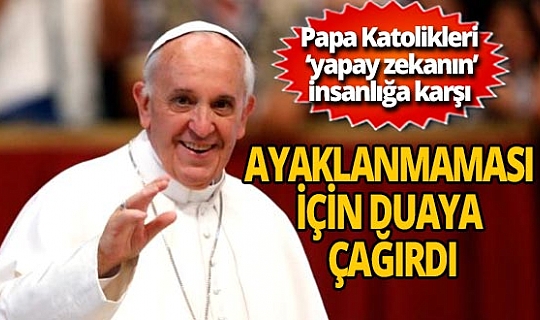 Papa Katolikleri yapay zekanın insanlığa karşı ayaklanmaması için dua etmeye çağırdı