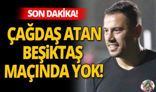 Son dakika! Alanyaspor'da Çağdaş Atan şoku! Beşiktaş maçında yok...