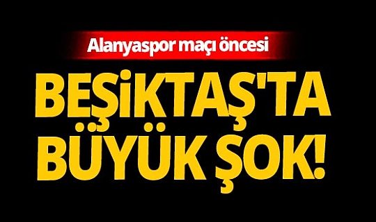 Son dakika! Alanyaspor maçı öncesi Beşiktaş'ta şok!
