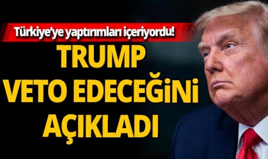 Türkiye’ye yaptırımları içeriyordu! Trump, yeni savunma bütçesini veto edeceğini açıkladı