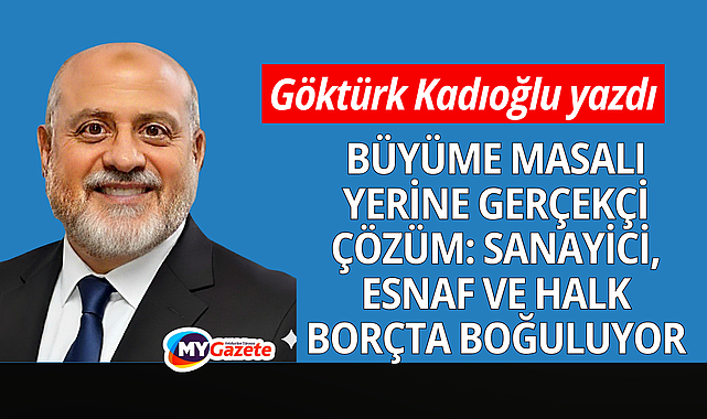 Büyüme Masalı Yerine Gerçekçi Çözüm: Sanayici, Esnaf ve Halk Borçta Boğuluyor