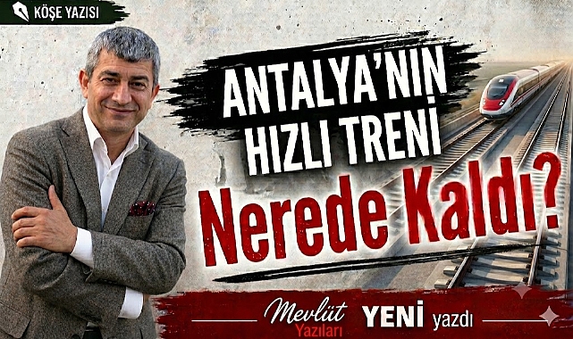 Antalya'nın Hızlı Treni Nerede Kaldı?