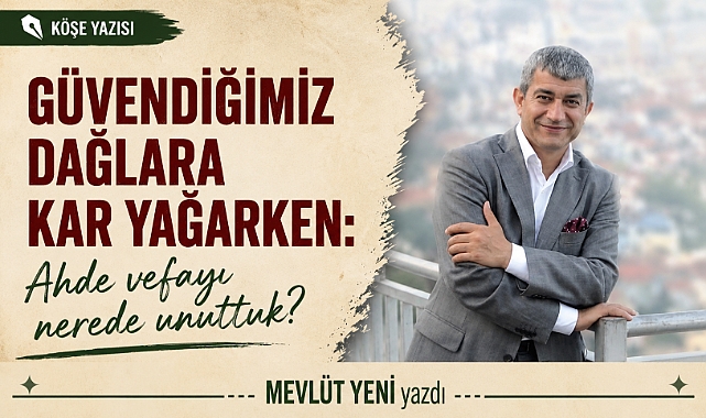 Güvendiğimiz dağlara kar yağarken: Ahde vefayı nerede unuttuk?