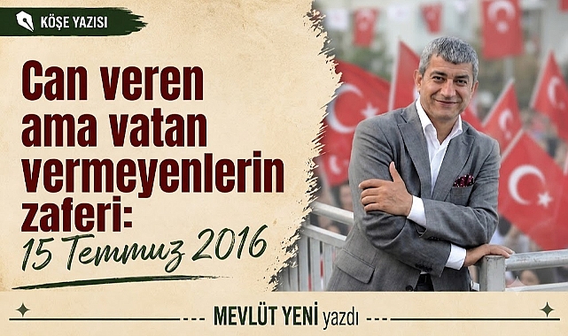Can veren ama vatan vermeyenlerin şanlı zaferi: 15 Temmuz 2016