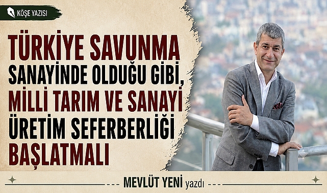 Türkiye savunma sanayinde olduğu gibi, milli tarım ve sanayi üretim seferberliği başlatmalı